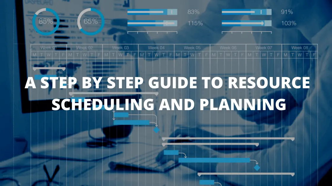 A STEP BY STEP GUIDE TO RESOURCE SCHEDULING AND PLANNING